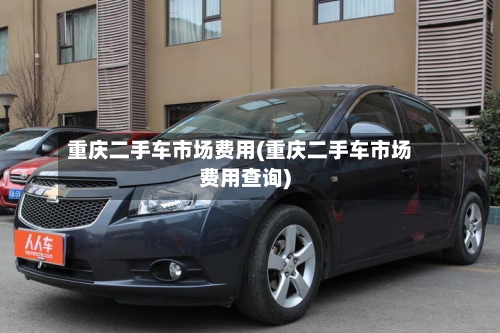 重庆二手车市场费用(重庆二手车市场费用查询)