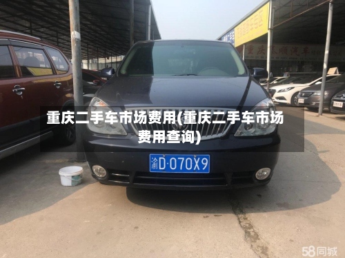 重庆二手车市场费用(重庆二手车市场费用查询)-第2张图片