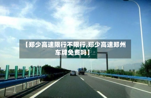 【郑少高速限行不限行,郑少高速郑州车牌免费吗】