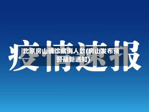 北京房山确诊病例人数(房山发布预警最新通知)