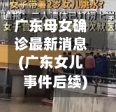 广东母女确诊最新消息(广东女儿事件后续)-第2张图片