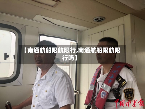 【南通航船限航限行,南通航船限航限行吗】-第3张图片