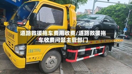 道路救援拖车费用收费/道路救援拖车收费问题主管部门-第2张图片
