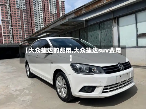 【大众捷达的费用,大众捷达suv费用】