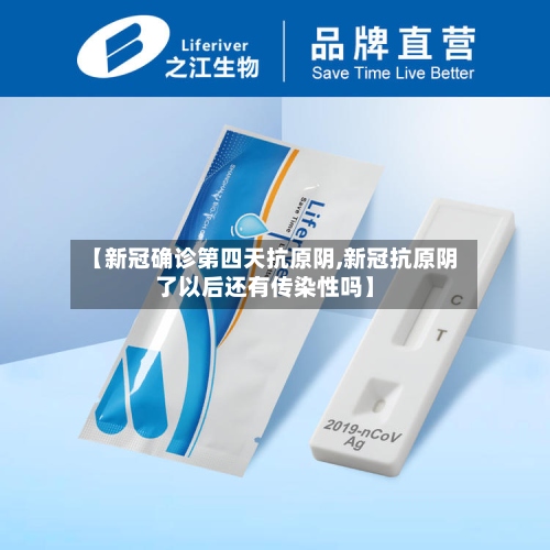 【新冠确诊第四天抗原阴,新冠抗原阴了以后还有传染性吗】