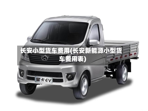 长安小型货车费用(长安新能源小型货车费用表)