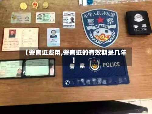 【警官证费用,警官证的有效期是几年】-第3张图片