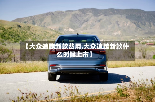 【大众速腾新款费用,大众速腾新款什么时候上市】-第2张图片