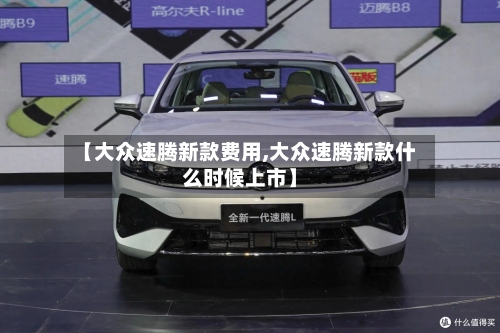 【大众速腾新款费用,大众速腾新款什么时候上市】-第3张图片