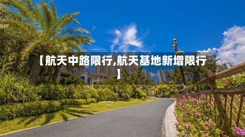【航天中路限行,航天基地新增限行】-第2张图片