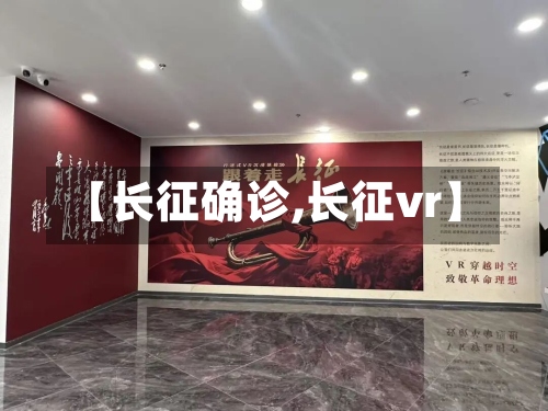 【长征确诊,长征vr】-第2张图片