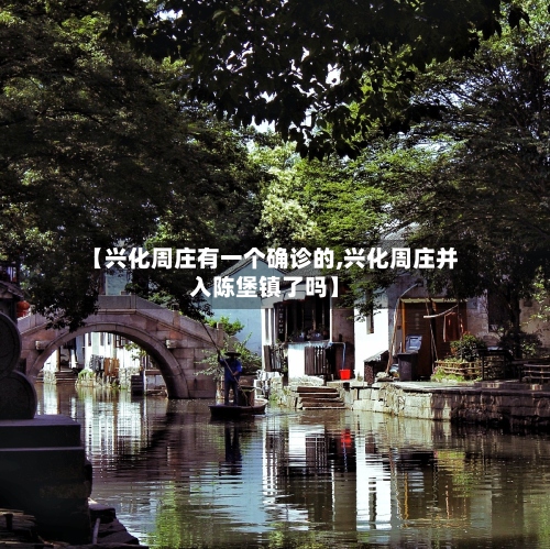 【兴化周庄有一个确诊的,兴化周庄并入陈堡镇了吗】