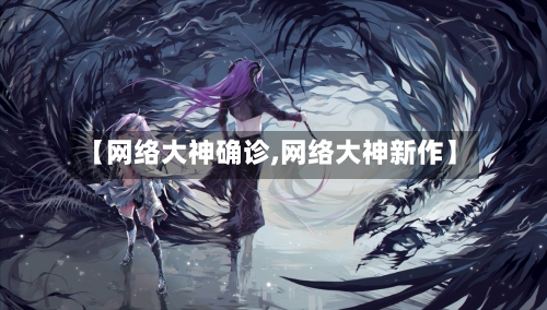 【网络大神确诊,网络大神新作】-第3张图片