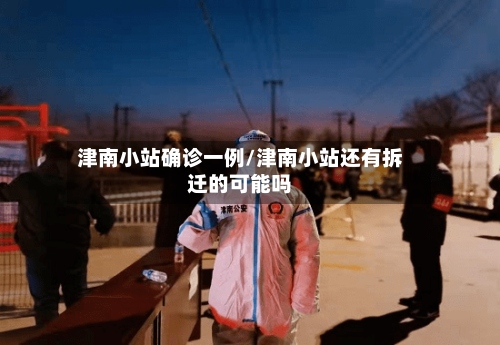 津南小站确诊一例/津南小站还有拆迁的可能吗