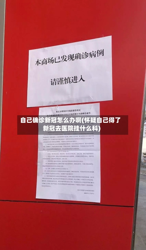 自己确诊新冠怎么办啊(怀疑自己得了新冠去医院挂什么科)