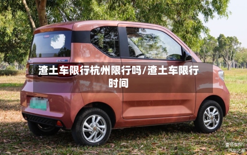 渣土车限行杭州限行吗/渣土车限行时间