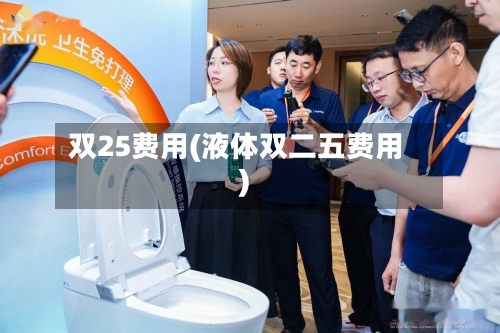 双25费用(液体双二五费用)-第2张图片