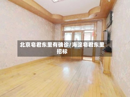 北京皂君东里有确诊/海淀皂君东里招标