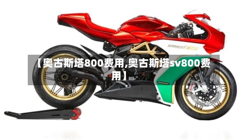 【奥古斯塔800费用,奥古斯塔sv800费用】