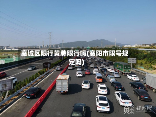 襄城区限行黄牌限行吗(襄阳市限号规定吗)-第2张图片