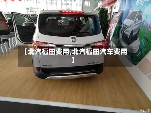 【北汽福田费用,北汽福田汽车费用】