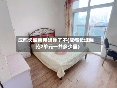 成都长城馨苑确诊了不(成都长城馨苑2单元一共多少层)