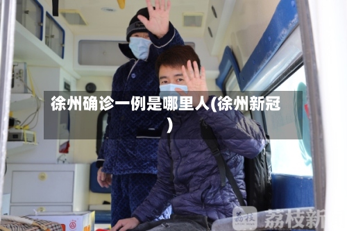 徐州确诊一例是哪里人(徐州新冠)-第2张图片