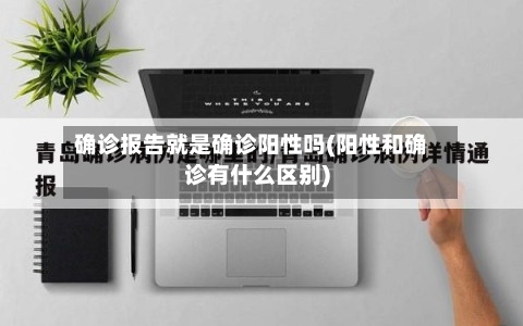 确诊报告就是确诊阳性吗(阳性和确诊有什么区别)-第3张图片