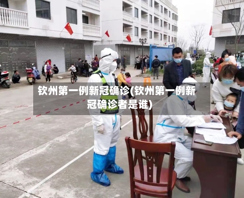 钦州第一例新冠确诊(钦州第一例新冠确诊者是谁)