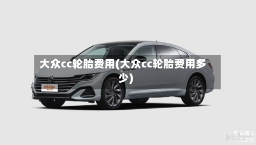 大众cc轮胎费用(大众cc轮胎费用多少)-第2张图片