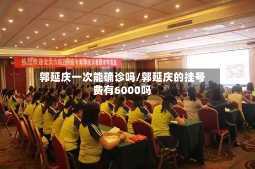 郭延庆一次能确诊吗/郭延庆的挂号费有6000吗