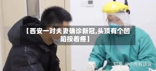 【西安一对夫妻确诊新冠,头顶有个凹陷按着疼】-第2张图片