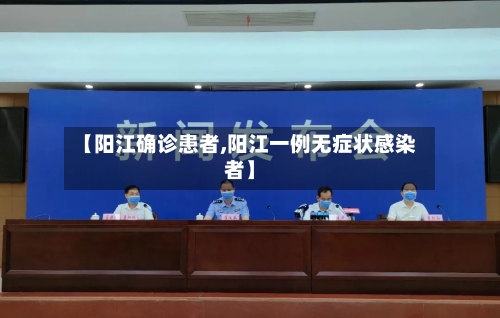 【阳江确诊患者,阳江一例无症状感染者】-第3张图片