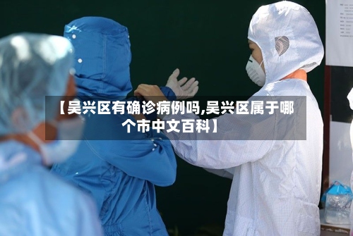【吴兴区有确诊病例吗,吴兴区属于哪个市中文百科】