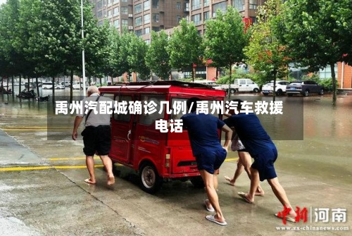 禹州汽配城确诊几例/禹州汽车救援电话