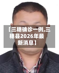 【三穗确诊一例,三穗县2026年最新消息】-第3张图片