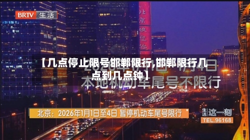 【几点停止限号邯郸限行,邯郸限行几点到几点钟】-第3张图片