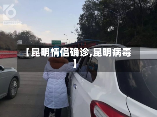 【昆明情侣确诊,昆明病毒】-第2张图片