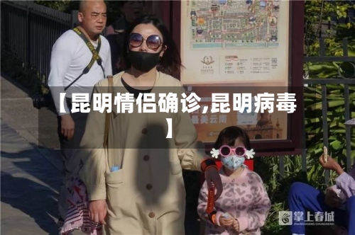 【昆明情侣确诊,昆明病毒】-第3张图片