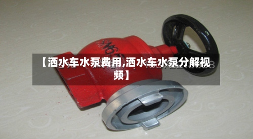 【洒水车水泵费用,洒水车水泵分解视频】