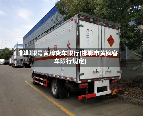 邯郸限号黄牌货车限行(邯郸市黄牌客车限行规定)-第3张图片