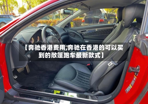 【奔驰香港费用,奔驰在香港的可以买到的敞篷跑车最新款式】-第3张图片