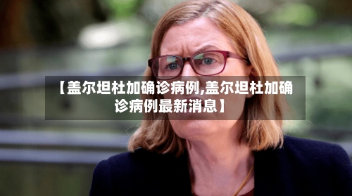【盖尔坦杜加确诊病例,盖尔坦杜加确诊病例最新消息】