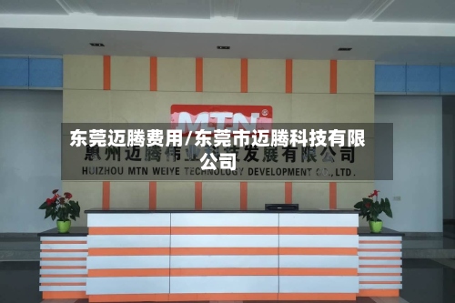 东莞迈腾费用/东莞市迈腾科技有限公司