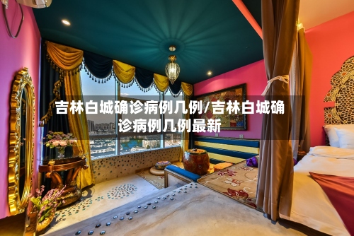 吉林白城确诊病例几例/吉林白城确诊病例几例最新-第2张图片