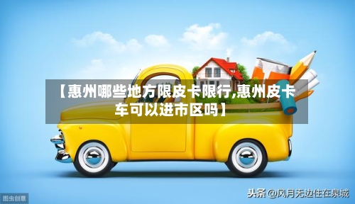 【惠州哪些地方限皮卡限行,惠州皮卡车可以进市区吗】-第2张图片
