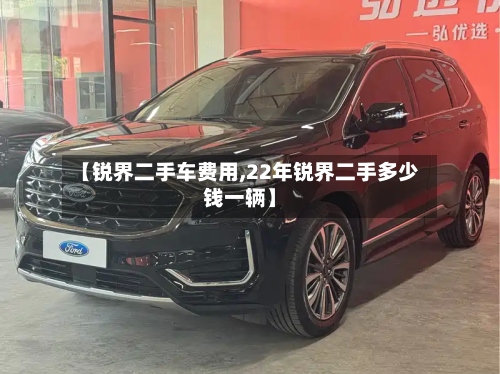 【锐界二手车费用,22年锐界二手多少钱一辆】