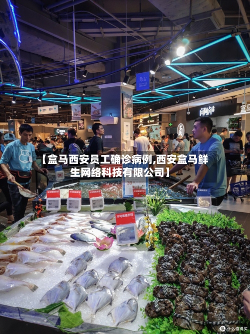 【盒马西安员工确诊病例,西安盒马鲜生网络科技有限公司】