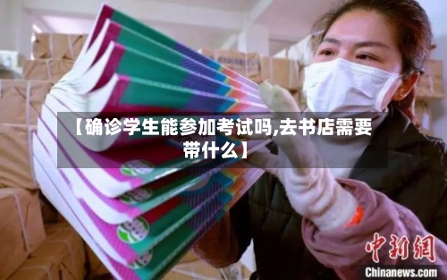 【确诊学生能参加考试吗,去书店需要带什么】-第2张图片
