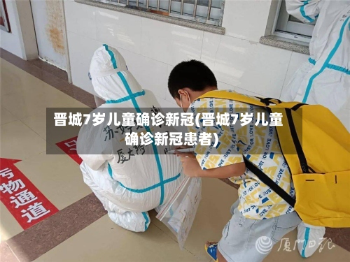 晋城7岁儿童确诊新冠(晋城7岁儿童确诊新冠患者)